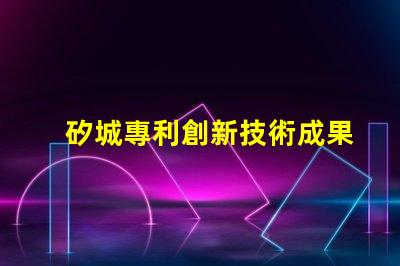 矽城專利創新技術成果展示 - 為什么它能吸引全球關注